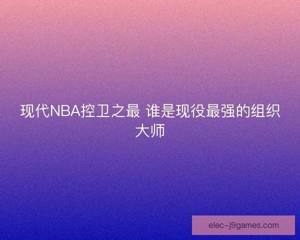 现代NBA控卫之最 谁是现役最强的组织大师
