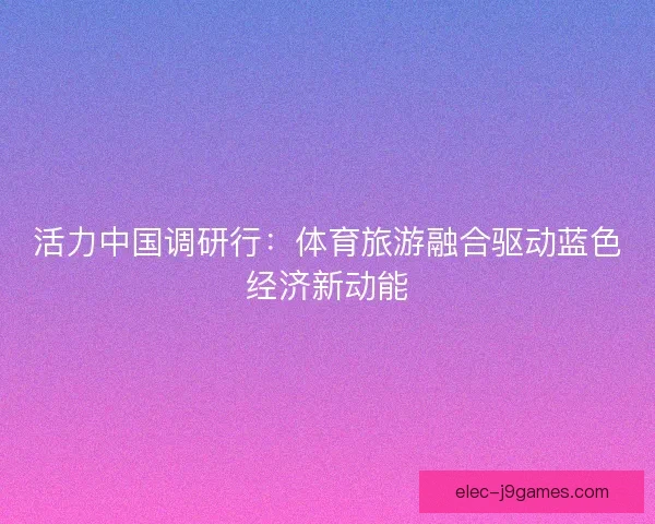 活力中国调研行：体育旅游融合驱动蓝色经济新动能